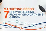 Marketing Seeds: 7 Growth Lessons from My Grandfather’s Garden to Grow Your Business