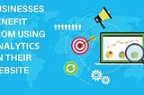 How can Businesses Benefit from using Analytics on their Website?