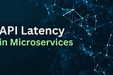 API Latency in Microservices