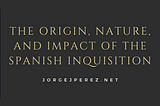 The Origin, Nature, and Impact of the Spanish Inquisition