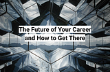 The Future of Your Career and How to Get There