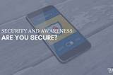 Security and Awareness: Are You Secure?