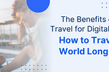 The Benefits of Slow Travel for Digital Nomads: How to Travel the World Long-term