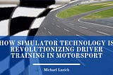 How Simulator Technology Is Revolutionizing Driver Training in Motorsport