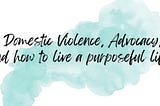 Ink blot with the text “Domestic Violence, Advocacy and How to Live a Purposeful Life”
