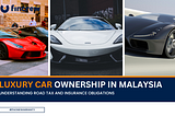 Luxury Car Ownership in Malaysia: Understanding Road Tax and Insurance Obligations