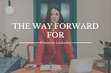 The Way Forward for Women in Leadership