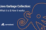 Garbage Collection in Java: What It Is, How It Works & More — Sematext