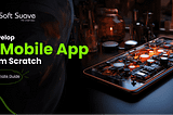 Developing Mobile App From Scratch:- The Ultimate Guide