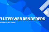 Flutter Web Renderers (as of Flutter 3.10)