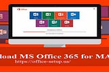 Best Process to Download MS Office 365 in MAC Device — Office.com/setup