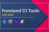 5 Best Frontend CI Tools for 2024
