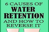 6 CAUSES OF WATER RETENTION AND HOW TO REVERSE IT