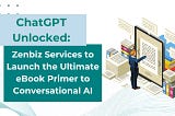 ChatGPT Unlocked: ZenBiz Services to Launch the Ultimate eBook Primer to Conversational AI