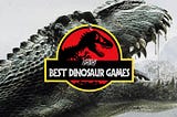 The 23 Best Dinosaur Games Ever Released