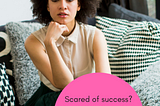 Scared of success? How to fight your fear of success and build confidence as a working woman