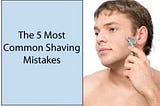 The 5 Most Common Shaving Mistakes