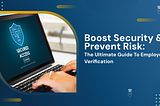Boost Security & Prevent Risk: The Ultimate Guide To Employee Verification