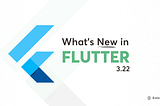 What’s New in Flutter 3.22 Release? A Comprehensive Guide