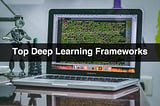 Top Deep Learning Frameworks