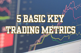 5 Basic key trading metrics