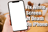 8 Fixes For White Screen Of Death On iPhone 15/14/13/12