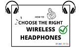 How to Choose the Right Wireless Headphones