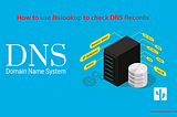 HOW TO USE NSLOOKUP TO CHECK DNS RECORDS