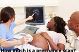 Truths about Pregnancy Scan and how much pregnancy scan cost in Nigeria