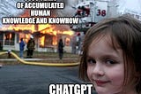 A meme about ChatGPT showing a girl (chatGPT) looking evily to a house burning (entire human knowledge)