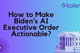 Startups Have the Technology and Best Practices to Translate Biden’s AI Executive Order Into Action