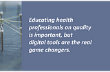 Educating health professionals on quality is important, but digital tools are the real game changers.