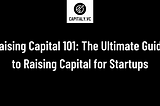 Raising Capital 101: The Ultimate Guide to Raising Capital for Startups