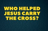 Who Helped Jesus Carry The Cross