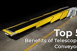 Top 5 Benefits of Telescopic Conveyors
