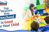 Top 7 Reasons Why Preschool is Good for Your Child