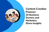 CONTENT CREATION PROCESS: 20 BUSINESS OWNERS AND MARKETERS SHARE INSIGHTS