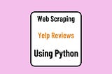 Scraping Yelp Data using Python (A Comprehensive Guide-DUP)