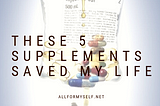 These 5 Supplements Saved My Life
