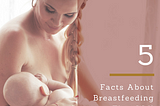 5 Facts About Breastfeeding That Will Surprise You