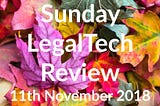 Sunday LegalTech Review 11th November 2018