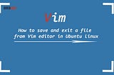 How to save and exit a file from Vim editor in Ubuntu Linux