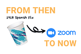 Zoom is to COVID as the Dixie cup was to the Spanish Flu — What Have We Learned Since