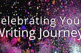 Celebrating Your Writing Journey