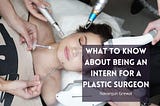 What to Know About Being an Intern for a Plastic Surgeon | Navanjun Grewal | Reconstructive Surgery