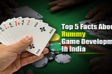 Top 5 Facts about Rummy Game Development In India