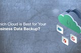 DBSync Blogs |Which Cloud is Best for Your Business Data Backups?