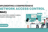 Implementing a Comprehensive Network Access Control (NAC) Solution for a Leading Clinical Research…