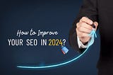 How To Improve Your SEO In 2024?