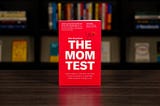 Book Review: “The Mom Test” by Rob Fitzpatrick — Max Antonov